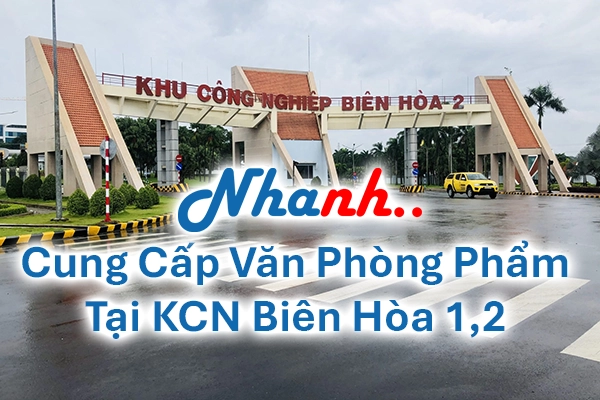 Cung cấp văn phòng phẩm giá sỉ tại KCN Biên Hòa 1 và 2 - Nhanh Nhanh